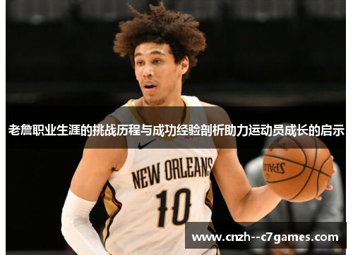 老詹职业生涯的挑战历程与成功经验剖析助力运动员成长的启示 老詹职业生涯的挑战历程与成功经验剖析助力运动员成长的启示
