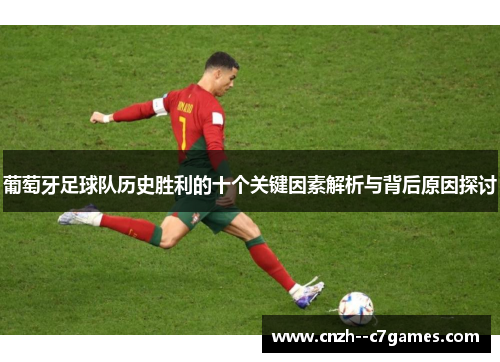 葡萄牙足球队历史胜利的十个关键因素解析与背后原因探讨 葡萄牙足球队历史胜利的十个关键因素解析与背后原因探讨