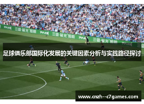 足球俱乐部国际化发展的关键因素分析与实践路径探讨 足球俱乐部国际化发展的关键因素分析与实践路径探讨