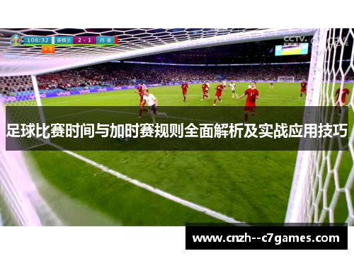 足球比赛时间与加时赛规则全面解析及实战应用技巧 足球比赛时间与加时赛规则全面解析及实战应用技巧