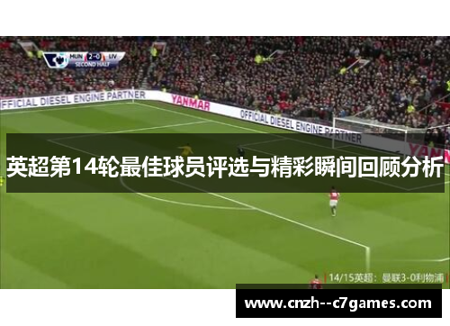 英超第14轮最佳球员评选与精彩瞬间回顾分析 英超第14轮最佳球员评选与精彩瞬间回顾分析