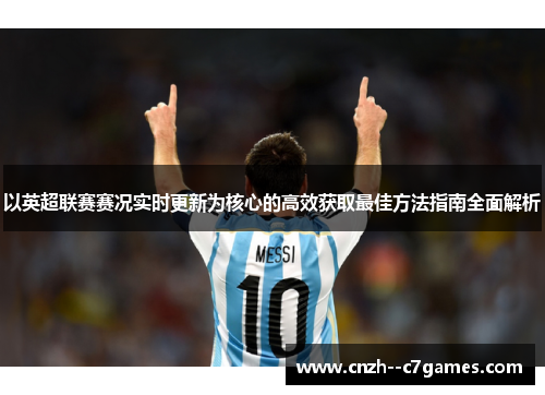 以英超联赛赛况实时更新为核心的高效获取最佳方法指南全面解析 以英超联赛赛况实时更新为核心的高效获取最佳方法指南全面解析
