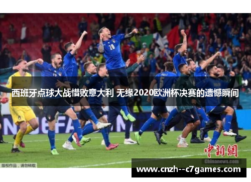 西班牙点球大战惜败意大利 无缘2020欧洲杯决赛的遗憾瞬间