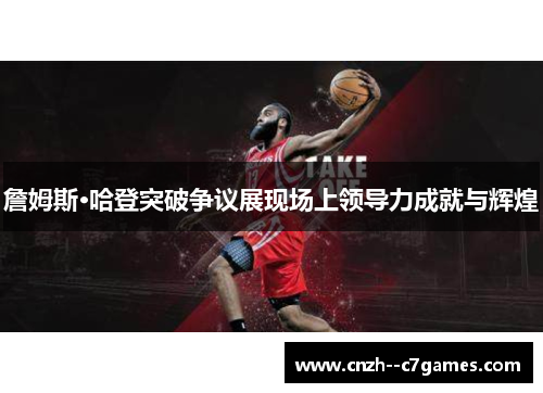 詹姆斯·哈登突破争议展现场上领导力成就与辉煌