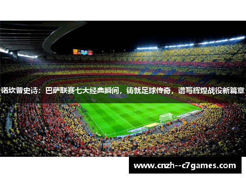 诺坎普史诗：巴萨联赛七大经典瞬间，铸就足球传奇，谱写辉煌战役新篇章
