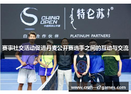 赛事社交活动促进丹麦公开赛选手之间的互动与交流 赛事社交活动促进丹麦公开赛选手之间的互动与交流