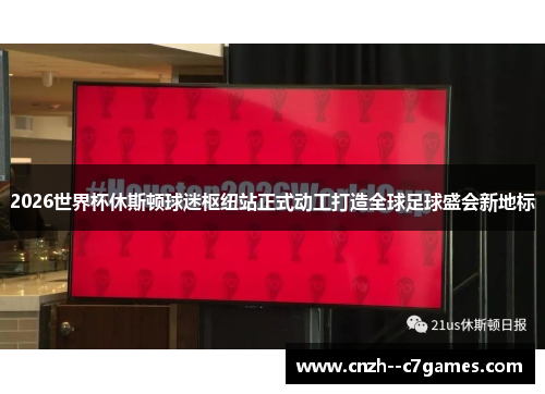 2026世界杯休斯顿球迷枢纽站正式动工打造全球足球盛会新地标 2026世界杯休斯顿球迷枢纽站正式动工打造全球足球盛会新地标