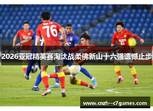 2026亚冠精英赛淘汰战柔佛新山十六强遗憾止步