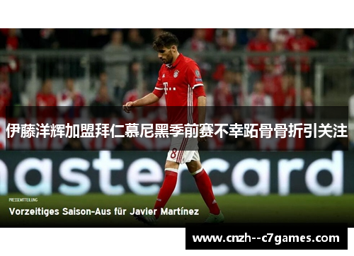 伊藤洋辉加盟拜仁慕尼黑季前赛不幸跖骨骨折引关注 伊藤洋辉加盟拜仁慕尼黑季前赛不幸跖骨骨折引关注