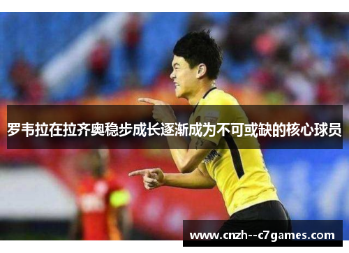 罗韦拉在拉齐奥稳步成长逐渐成为不可或缺的核心球员