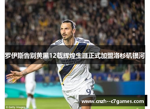 罗伊斯告别黄黑12载辉煌生涯正式加盟洛杉矶银河 罗伊斯告别黄黑12载辉煌生涯正式加盟洛杉矶银河