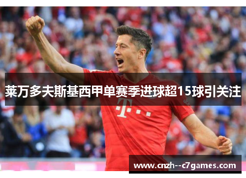 莱万多夫斯基西甲单赛季进球超15球引关注 莱万多夫斯基西甲单赛季进球超15球引关注