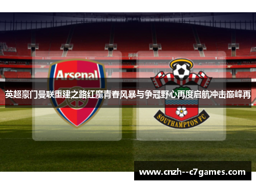 英超豪门曼联重建之路红魔青春风暴与争冠野心再度启航冲击巅峰再