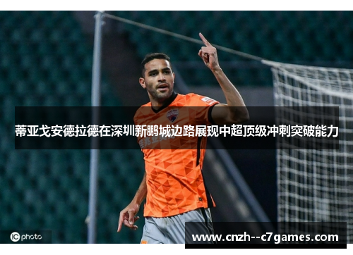 蒂亚戈安德拉德在深圳新鹏城边路展现中超顶级冲刺突破能力 蒂亚戈安德拉德在深圳新鹏城边路展现中超顶级冲刺突破能力