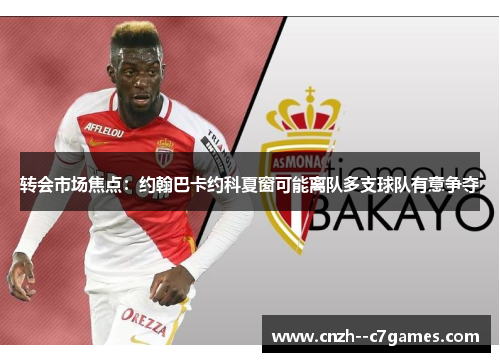 转会市场焦点：约翰巴卡约科夏窗可能离队多支球队有意争夺