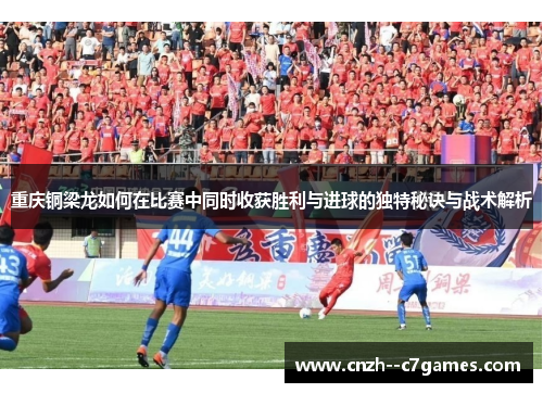 重庆铜梁龙如何在比赛中同时收获胜利与进球的独特秘诀与战术解析