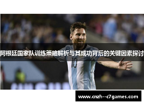 阿根廷国家队训练策略解析与其成功背后的关键因素探讨