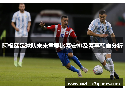 阿根廷足球队未来重要比赛安排及赛事预告分析 阿根廷足球队未来重要比赛安排及赛事预告分析