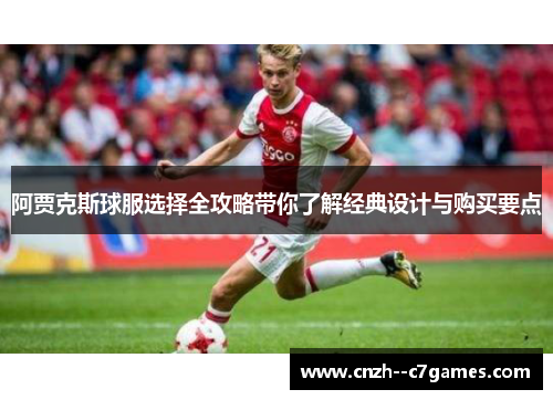 阿贾克斯球服选择全攻略带你了解经典设计与购买要点 阿贾克斯球服选择全攻略带你了解经典设计与购买要点
