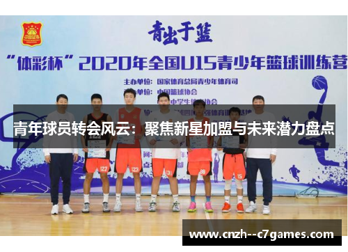 青年球员转会风云:聚焦新星加盟与未来潜力盘点 青年球员转会风云:聚焦新星加盟与未来潜力盘点