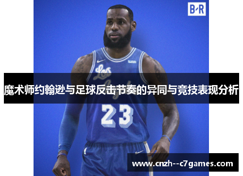 魔术师约翰逊与足球反击节奏的异同与竞技表现分析 魔术师约翰逊与足球反击节奏的异同与竞技表现分析
