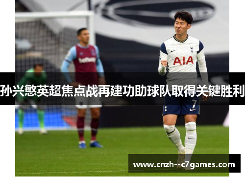 孙兴慜英超焦点战再建功助球队取得关键胜利 孙兴慜英超焦点战再建功助球队取得关键胜利