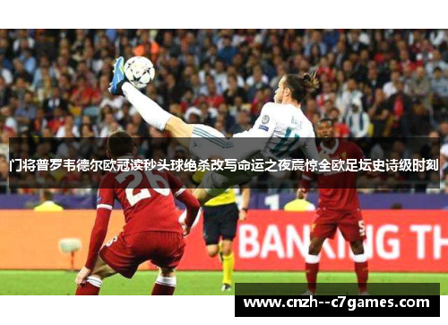 门将普罗韦德尔欧冠读秒头球绝杀改写命运之夜震惊全欧足坛史诗级时刻 门将普罗韦德尔欧冠读秒头球绝杀改写命运之夜震惊全欧足坛史诗级时刻